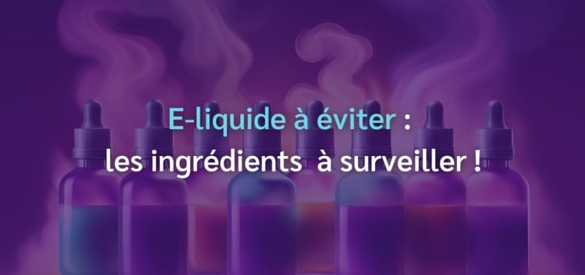 E-liquide à éviter : les ingrédients  à surveiller